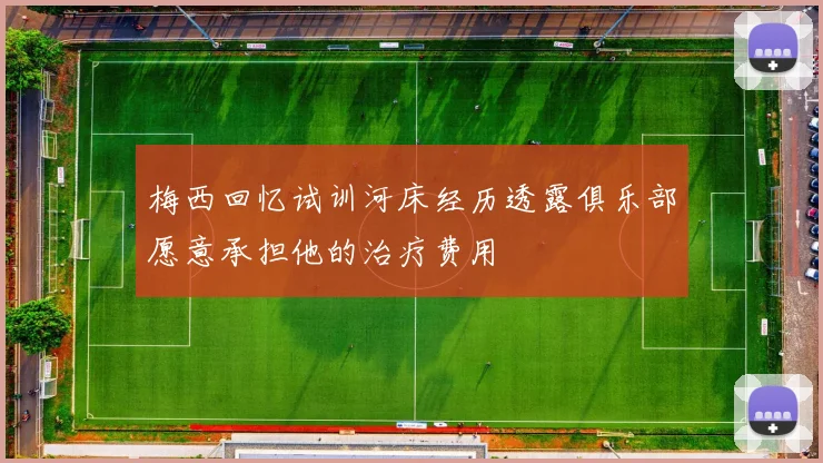 梅西回忆试训河床经历透露俱乐部愿意承担他的治疗费用