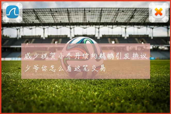 威少祝贺小乔丹续约鹈鹕引发热议少爷你怎么看这笔交易