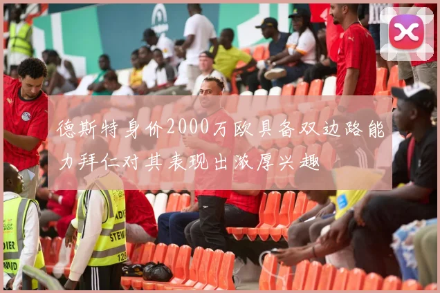 德斯特身价2000万欧具备双边路能力拜仁对其表现出浓厚兴趣