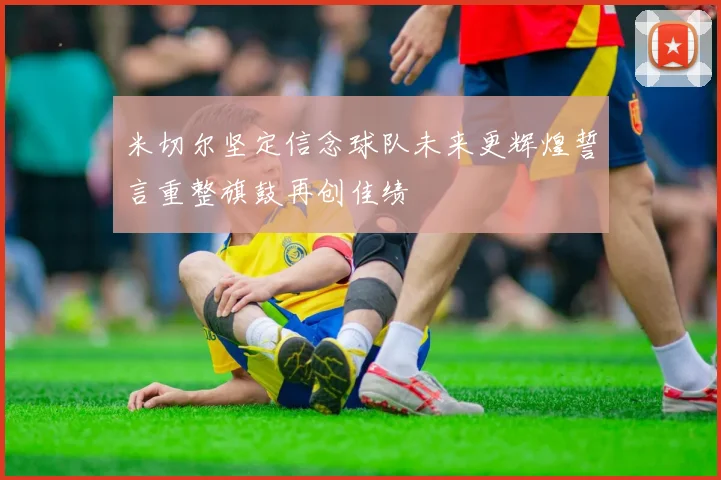 米切尔坚定信念球队未来更辉煌誓言重整旗鼓再创佳绩