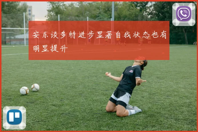 安东谈多特进步显著自我状态也有明显提升