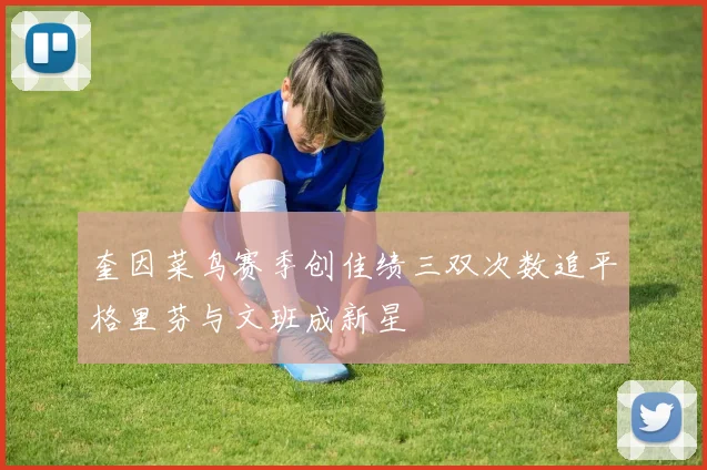 奎因菜鸟赛季创佳绩三双次数追平格里芬与文班成新星