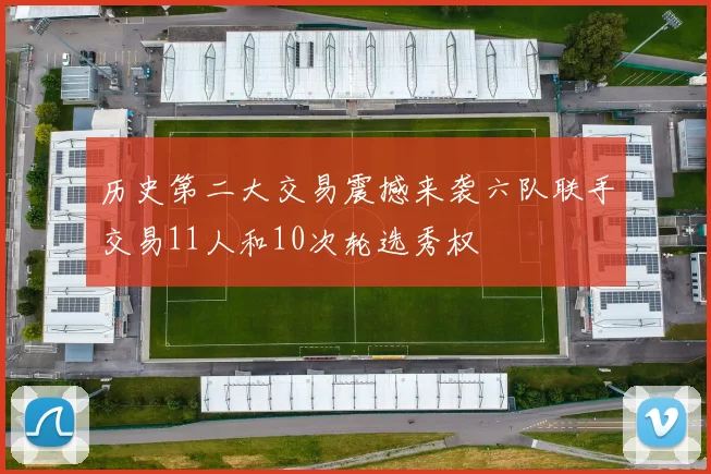历史第二大交易震撼来袭六队联手交易11人和10次轮选秀权