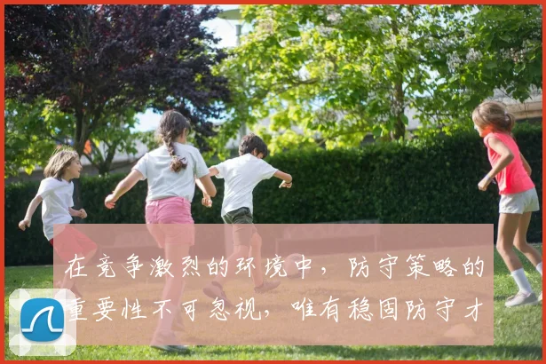 在竞争激烈的环境中，防守策略的重要性不可忽视，唯有稳固防守才能赢得胜利