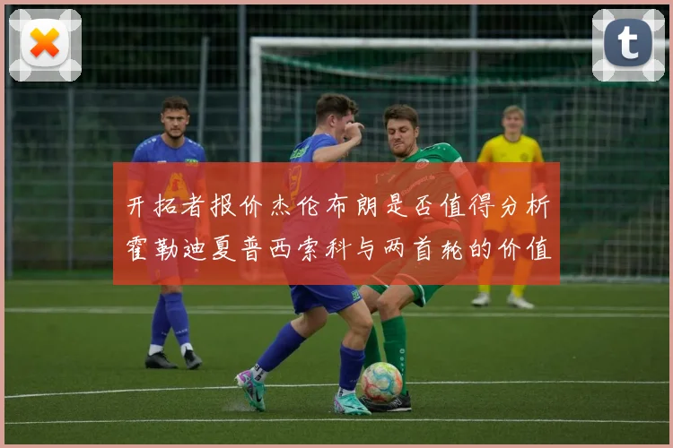 开拓者报价杰伦布朗是否值得分析霍勒迪夏普西索科与两首轮的价值