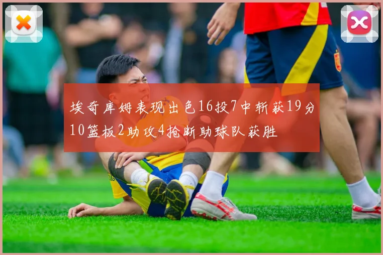 埃奇库姆表现出色16投7中斩获19分10篮板2助攻4抢断助球队获胜