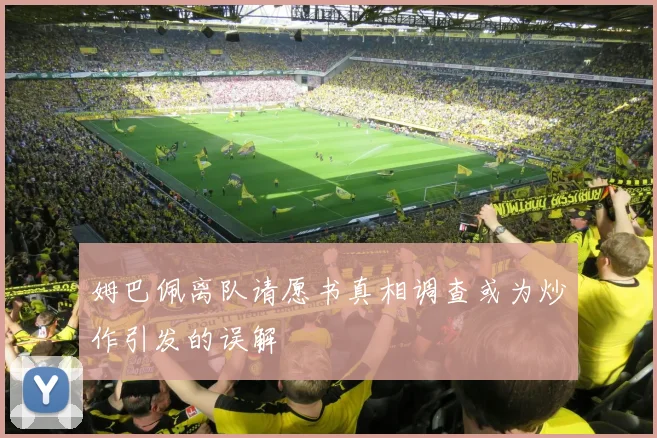 姆巴佩离队请愿书真相调查或为炒作引发的误解
